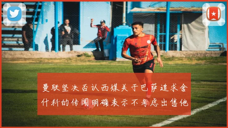 曼联坚决否认西媒关于巴萨追求舍什科的传闻明确表示不考虑出售他