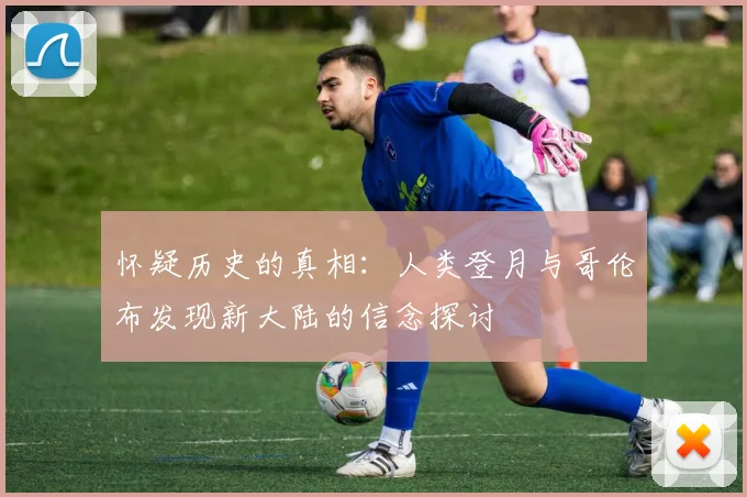 怀疑历史的真相：人类登月与哥伦布发现新大陆的信念探讨