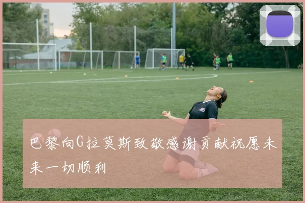 巴黎向G拉莫斯致敬感谢贡献祝愿未来一切顺利
